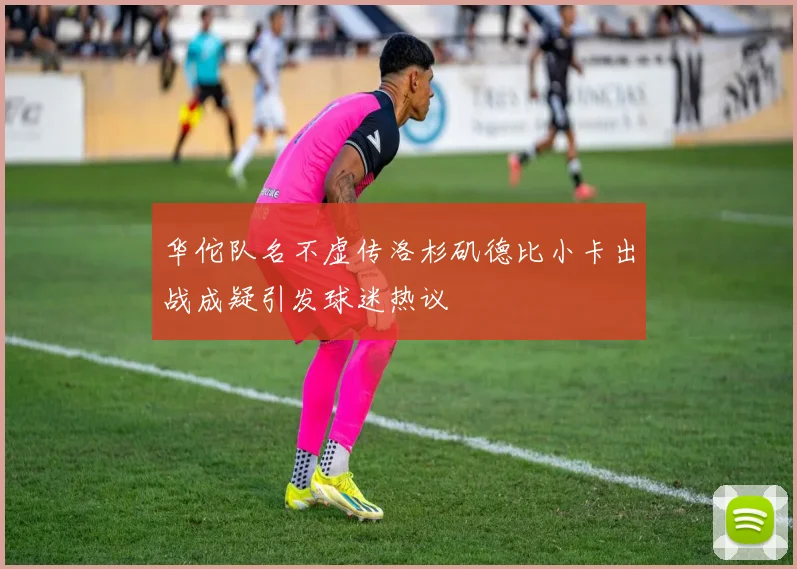 华佗队名不虚传洛杉矶德比小卡出战成疑引发球迷热议