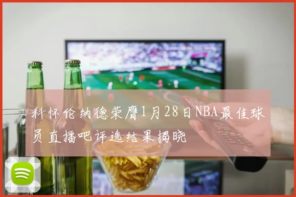 科怀伦纳德荣膺1月28日NBA最佳球员直播吧评选结果揭晓