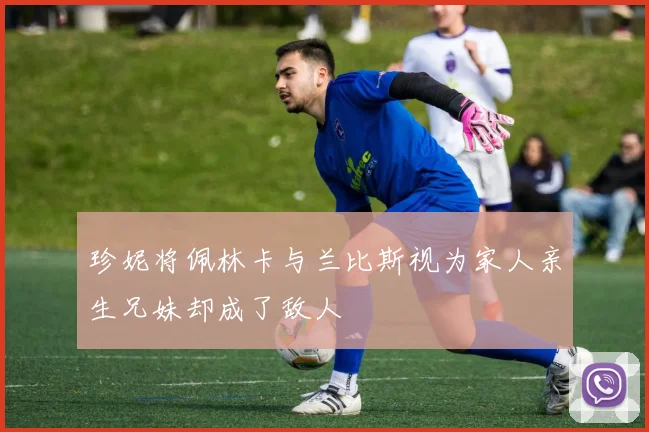 珍妮将佩林卡与兰比斯视为家人亲生兄妹却成了敌人