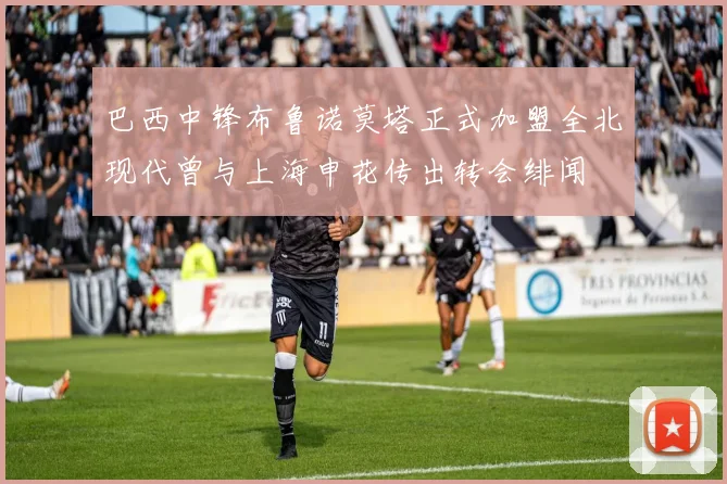 巴西中锋布鲁诺莫塔正式加盟全北现代曾与上海申花传出转会绯闻
