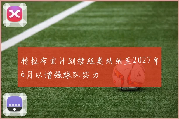 特拉布宗计划续租奥纳纳至2027年6月以增强球队实力