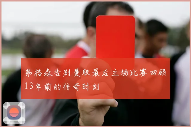 弗格森告别曼联最后主场比赛回顾13年前的传奇时刻