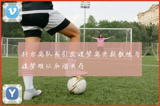 科尔离队或引发追梦离开新教练与追梦难以和谐共存