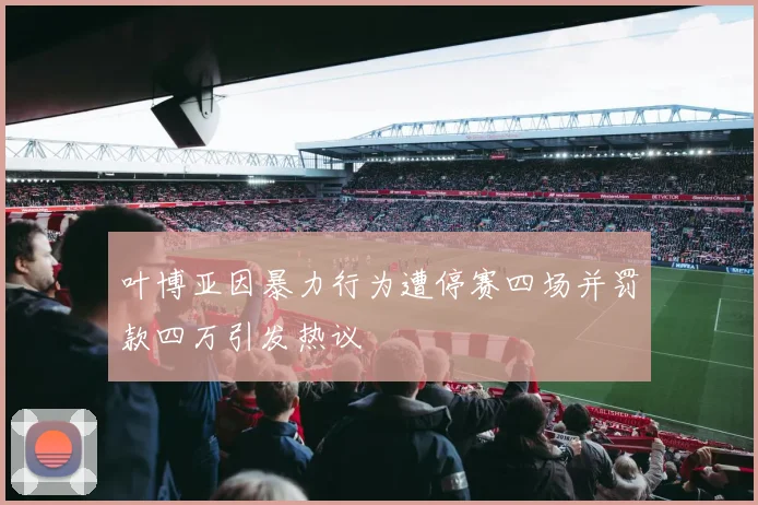 叶博亚因暴力行为遭停赛四场并罚款四万引发热议